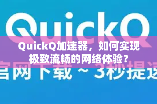 QuickQ加速器，如何实现极致流畅的网络体验？-第1张图片-Quickq官网|Quickq VPN下载-高速稳定安全的加速服务
