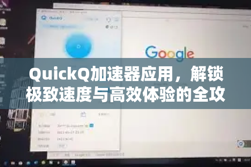 QuickQ加速器应用，解锁极致速度与高效体验的全攻略-第1张图片-Quickq官网|Quickq VPN下载-高速稳定安全的加速服务