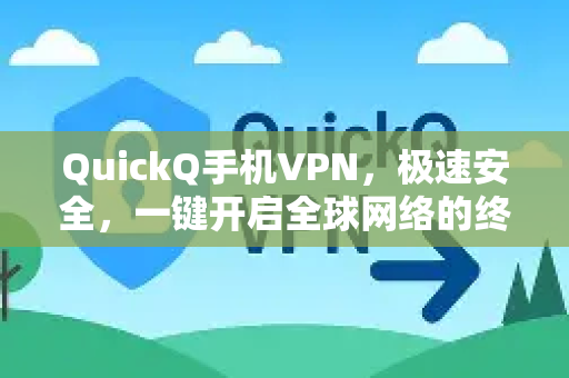 QuickQ手机VPN，极速安全，一键开启全球网络的终极指南