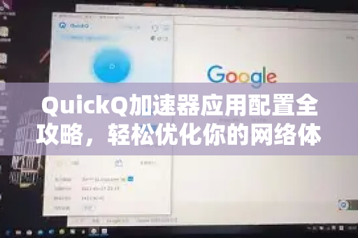 QuickQ加速器应用配置全攻略，轻松优化你的网络体验-第1张图片-Quickq官网|Quickq VPN下载-高速稳定安全的加速服务