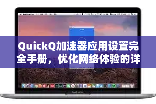 QuickQ加速器应用设置完全手册,优化网络体验的详细步骤-第1张图片-Quickq官网|Quickq VPN下载-高速稳定安全的加速服务 QuickQ加速器应用设置完全手册,优化网络体验的详细步骤-第1张图片-Quickq官网|Quickq VPN下载-高速稳定安全的加速服务