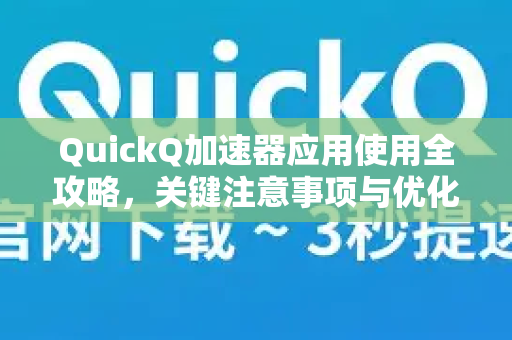 QuickQ加速器应用使用全攻略，关键注意事项与优化技巧-第1张图片-Quickq官网|Quickq VPN下载-高速稳定安全的加速服务
