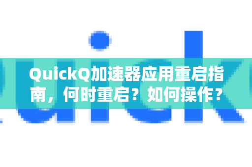 QuickQ加速器应用重启指南，何时重启？如何操作？一文读懂-第1张图片-Quickq官网|Quickq VPN下载-高速稳定安全的加速服务