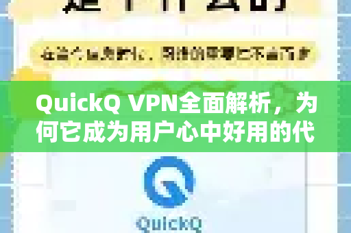 QuickQ VPN全面解析，为何它成为用户心中好用的代名词？