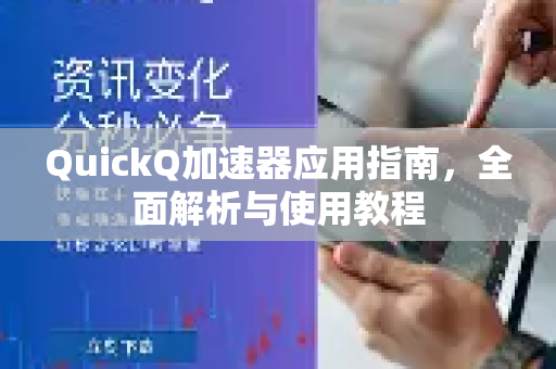 QuickQ加速器应用指南，全面解析与使用教程