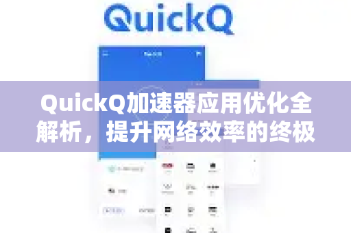 QuickQ加速器应用优化全解析，提升网络效率的终极指南