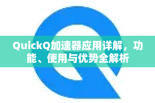 QuickQ加速器应用详解，功能、使用与优势全解析