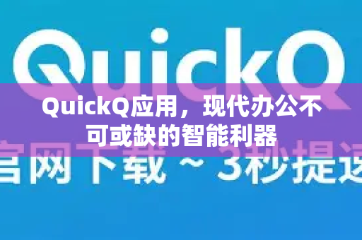 QuickQ应用，现代办公不可或缺的智能利器-第1张图片-Quickq官网|Quickq VPN下载-高速稳定安全的加速服务