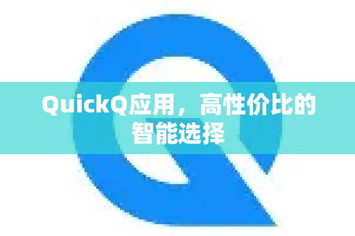 QuickQ应用，高性价比的智能选择-第1张图片-Quickq官网|Quickq VPN下载-高速稳定安全的加速服务