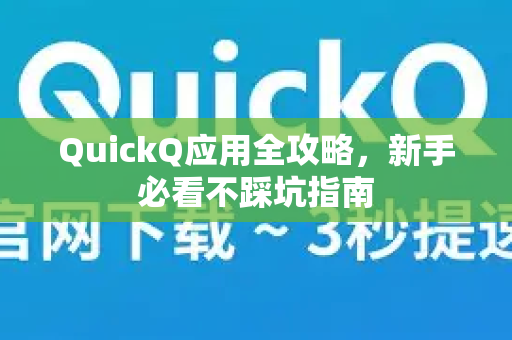QuickQ应用全攻略，新手必看不踩坑指南-第1张图片-Quickq官网|Quickq VPN下载-高速稳定安全的加速服务