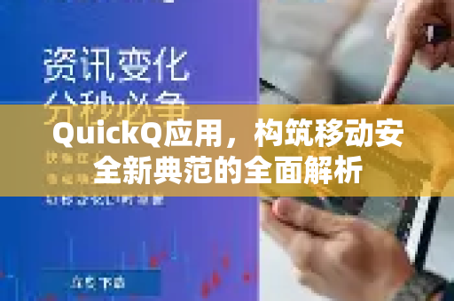 QuickQ应用，构筑移动安全新典范的全面解析-第1张图片-Quickq官网|Quickq VPN下载-高速稳定安全的加速服务