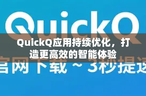 QuickQ应用持续优化，打造更高效的智能体验-第1张图片-Quickq官网|Quickq VPN下载-高速稳定安全的加速服务
