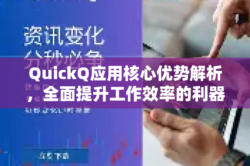 QuickQ应用核心优势解析，全面提升工作效率的利器-第1张图片-Quickq官网|Quickq VPN下载-高速稳定安全的加速服务