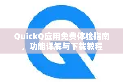 QuickQ应用免费体验指南，功能详解与下载教程-第1张图片-Quickq官网|Quickq VPN下载-高速稳定安全的加速服务