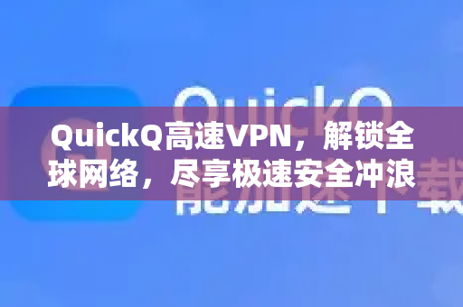 QuickQ高速VPN，解锁全球网络，尽享极速安全冲浪体验