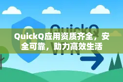 QuickQ应用资质齐全，安全可靠，助力高效生活-第1张图片-Quickq官网|Quickq VPN下载-高速稳定安全的加速服务