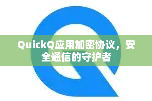 QuickQ应用加密协议,安全通信的守护者-第1张图片-Quickq官网|Quickq VPN下载-高速稳定安全的加速服务 QuickQ应用加密协议,安全通信的守护者-第1张图片-Quickq官网|Quickq VPN下载-高速稳定安全的加速服务