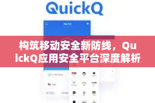 构筑移动安全新防线,QuickQ应用安全平台深度解析-第1张图片-Quickq官网|Quickq VPN下载-高速稳定安全的加速服务 构筑移动安全新防线,QuickQ应用安全平台深度解析-第1张图片-Quickq官网|Quickq VPN下载-高速稳定安全的加速服务