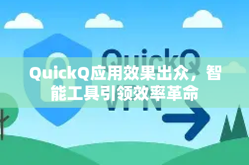 QuickQ应用效果出众，智能工具引领效率革命-第1张图片-Quickq官网|Quickq VPN下载-高速稳定安全的加速服务