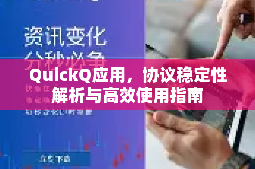 QuickQ应用，协议稳定性解析与高效使用指南-第1张图片-Quickq官网|Quickq VPN下载-高速稳定安全的加速服务
