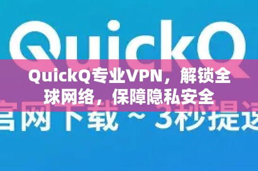 QuickQ专业VPN，解锁全球网络，保障隐私安全