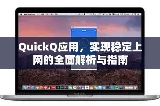QuickQ应用，实现稳定上网的全面解析与指南-第1张图片-Quickq官网|Quickq VPN下载-高速稳定安全的加速服务