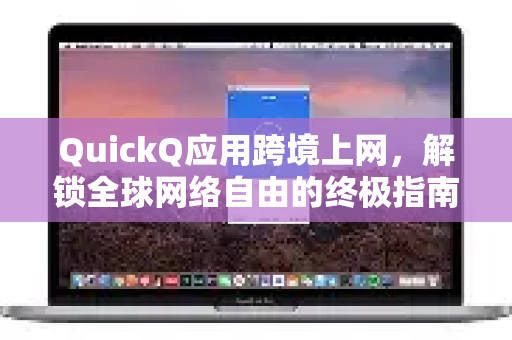 QuickQ应用跨境上网，解锁全球网络自由的终极指南-第1张图片-Quickq官网|Quickq VPN下载-高速稳定安全的加速服务