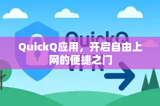 QuickQ应用，开启自由上网的便捷之门-第1张图片-Quickq官网|Quickq VPN下载-高速稳定安全的加速服务