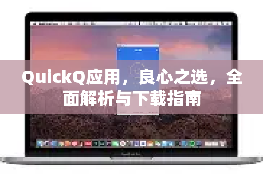 QuickQ应用,良心之选,全面解析与下载指南-第1张图片-Quickq官网|Quickq VPN下载-高速稳定安全的加速服务 QuickQ应用,良心之选,全面解析与下载指南-第1张图片-Quickq官网|Quickq VPN下载-高速稳定安全的加速服务