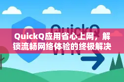 QuickQ应用省心上网，解锁流畅网络体验的终极解决方案-第1张图片-Quickq官网|Quickq VPN下载-高速稳定安全的加速服务