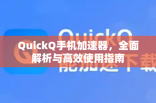 QuickQ手机加速器，全面解析与高效使用指南