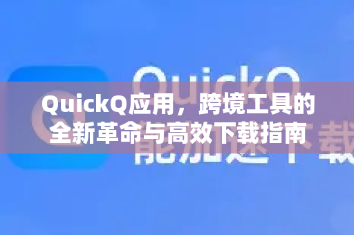 QuickQ应用，跨境工具的全新革命与高效下载指南-第1张图片-Quickq官网|Quickq VPN下载-高速稳定安全的加速服务