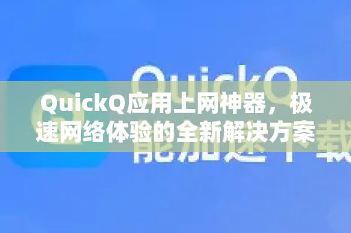 QuickQ应用上网神器，极速网络体验的全新解决方案-第1张图片-Quickq官网|Quickq VPN下载-高速稳定安全的加速服务