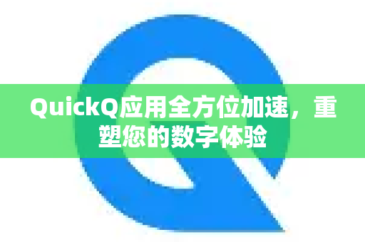 QuickQ应用全方位加速，重塑您的数字体验-第1张图片-Quickq官网|Quickq VPN下载-高速稳定安全的加速服务