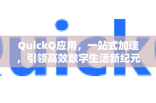 QuickQ应用，一站式加速，引领高效数字生活新纪元-第1张图片-Quickq官网|Quickq VPN下载-高速稳定安全的加速服务