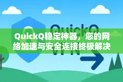 QuickQ稳定神器，您的网络加速与安全连接终极解决方案
