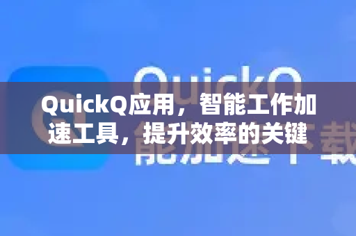 QuickQ应用，智能工作加速工具，提升效率的关键-第1张图片-Quickq官网|Quickq VPN下载-高速稳定安全的加速服务