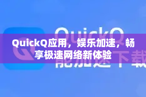 QuickQ应用，娱乐加速，畅享极速网络新体验-第1张图片-Quickq官网|Quickq VPN下载-高速稳定安全的加速服务