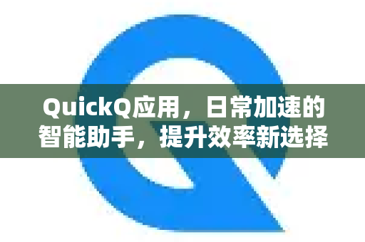 QuickQ应用，日常加速的智能助手，提升效率新选择-第1张图片-Quickq官网|Quickq VPN下载-高速稳定安全的加速服务