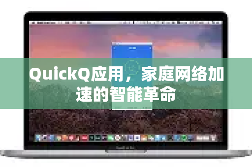 QuickQ应用，家庭网络加速的智能革命-第1张图片-Quickq官网|Quickq VPN下载-高速稳定安全的加速服务