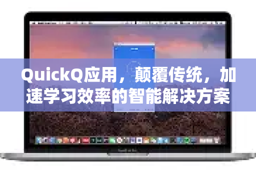 QuickQ应用，颠覆传统，加速学习效率的智能解决方案-第1张图片-Quickq官网|Quickq VPN下载-高速稳定安全的加速服务