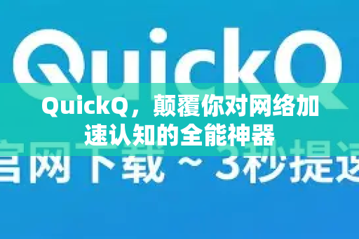 QuickQ，颠覆你对网络加速认知的全能神器