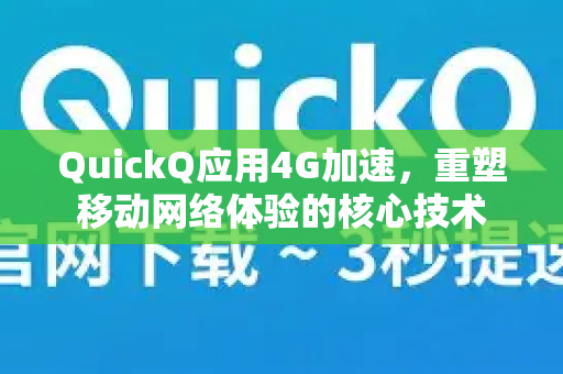 QuickQ应用4G加速，重塑移动网络体验的核心技术-第1张图片-Quickq官网|Quickq VPN下载-高速稳定安全的加速服务