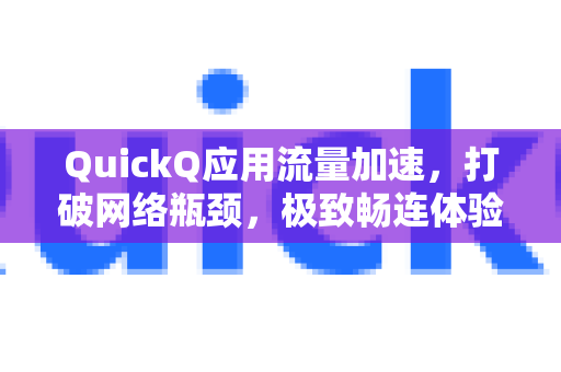 QuickQ应用流量加速，打破网络瓶颈，极致畅连体验-第1张图片-Quickq官网|Quickq VPN下载-高速稳定安全的加速服务
