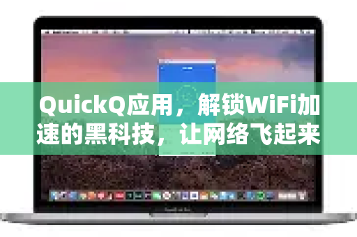 QuickQ应用，解锁WiFi加速的黑科技，让网络飞起来-第1张图片-Quickq官网|Quickq VPN下载-高速稳定安全的加速服务