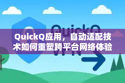 QuickQ应用，自动适配技术如何重塑跨平台网络体验-第1张图片-Quickq官网|Quickq VPN下载-高速稳定安全的加速服务