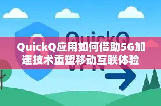 QuickQ应用如何借助5G加速技术重塑移动互联体验-第1张图片-Quickq官网|Quickq VPN下载-高速稳定安全的加速服务