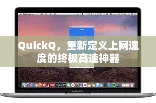 QuickQ，重新定义上网速度的终极高速神器