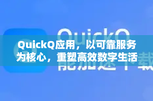 QuickQ应用，以可靠服务为核心，重塑高效数字生活体验-第1张图片-Quickq官网|Quickq VPN下载-高速稳定安全的加速服务