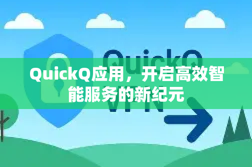 QuickQ应用,开启高效智能服务的新纪元-第1张图片-Quickq官网|Quickq VPN下载-高速稳定安全的加速服务 QuickQ应用,开启高效智能服务的新纪元-第1张图片-Quickq官网|Quickq VPN下载-高速稳定安全的加速服务
